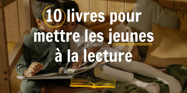 Dix livres pour mettre les jeunes à la lecture