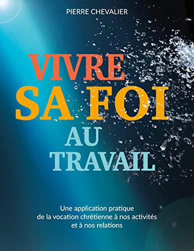 Vivre sa foi au travail : Une application pratique de la vocation chrétienne à nos activités et à no