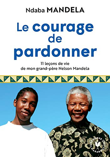 Le courage de pardonner : 11 leçons de vie de mon grand-père Nelson Mandela