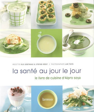 La santé au jour le jour : le livre de cuisine d'Alpro soya