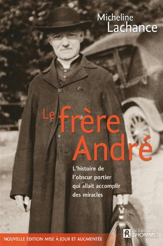 Le frère André : histoire de l'obscur portier qui allait accomplir des miracles