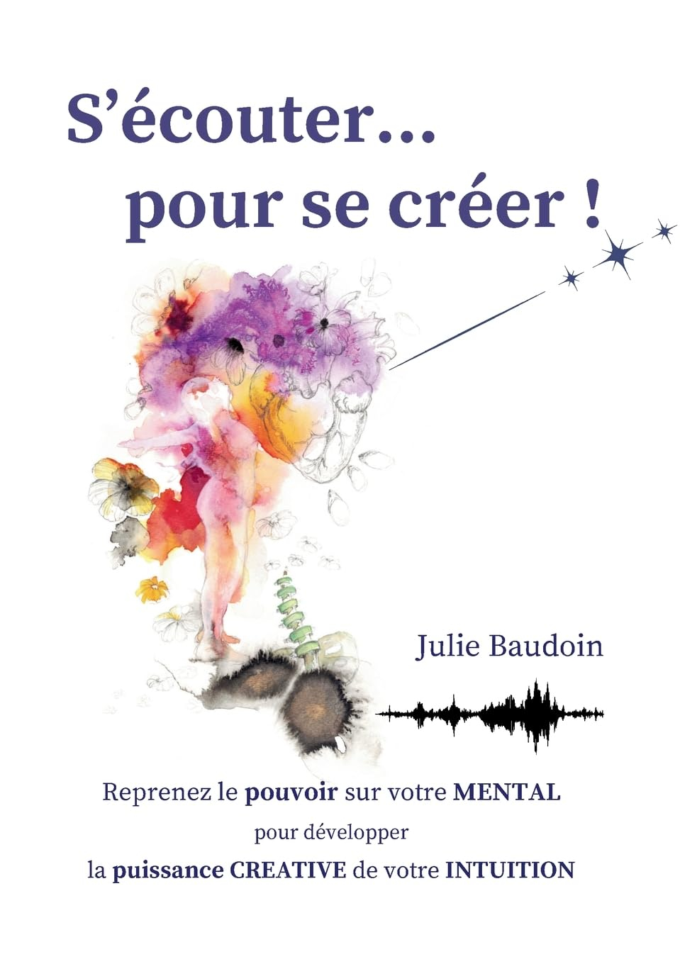 S'écouter... pour se créer ! : Reprenez le pouvoir sur votre MENTAL pour développer la puissance CRE