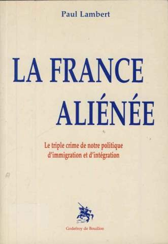 la france aliénée: le triple crime de notre politique d'immigration et d'intégration