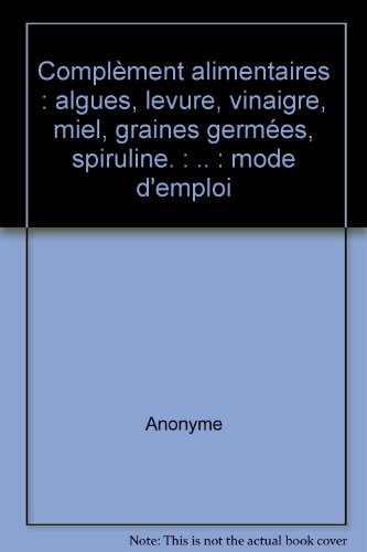 Compléments alimentaires : algues, levure, vinaigre, miel, graines germées, spiruline... : mode d'em