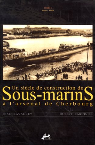 Un siècle de construction de sous-marins à l'arsenal de Cherbourg. Vol. 1. 1686-1944
