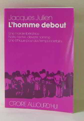 l'homme debout : une morale libératrice, notre tache devenir homme, une éthique pour des temps