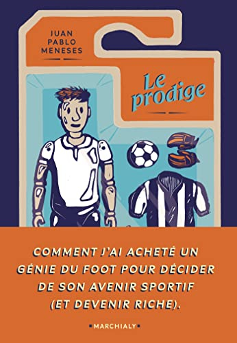Le prodige : comment j'ai acheté un génie du foot pour décider de son avenir sportif (et devenir ric