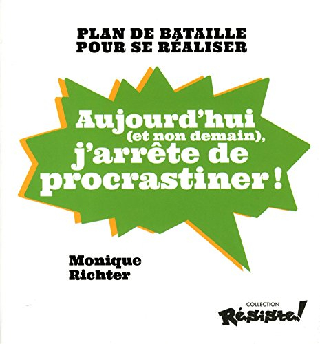 Aujourd'hui (et non demain), j'arrête de procrastiner ! : plan de bataille pour se réaliser