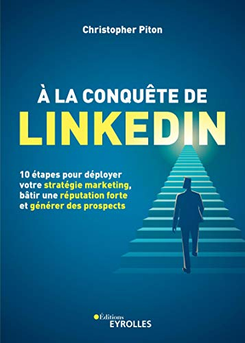 A la conquête de LinkedIn : 10 étapes pour déployer votre stratégie marketing, bâtir une réputation 