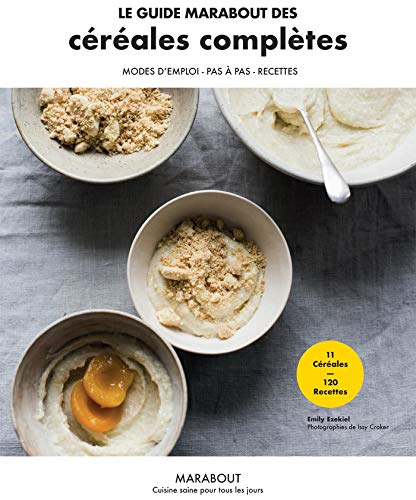 Le guide Marabout des céréales complètes : modes d'emploi, pas à pas, recettes