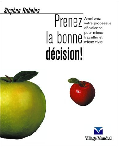 Prenez la bonne décision ! : améliorez votre processus décisionnel pour mieux travailler et mieux vi
