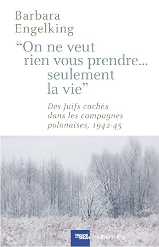 On ne veut rien vous prendre... seulement la vie ! : des Juifs cachés dans les campagnes polonaises,
