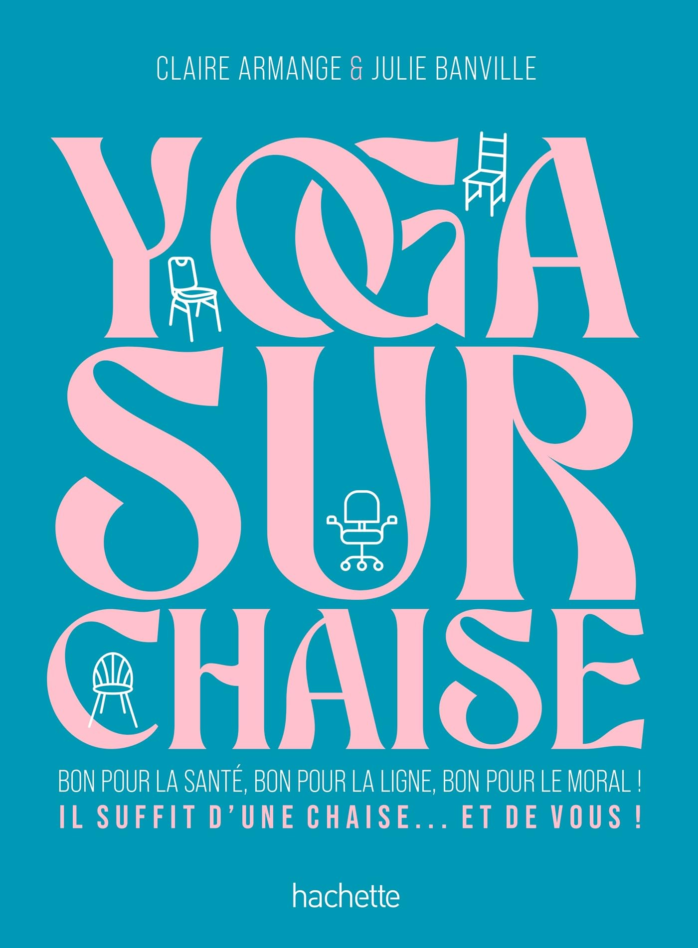 Yoga sur chaise : bon pour la santé, bon pour la ligne, bon pour le moral ! : il suffit d'une chaise