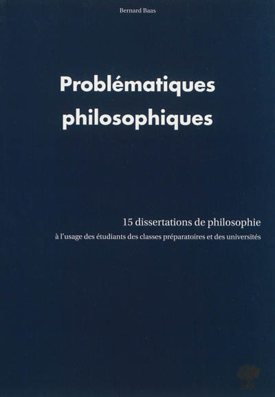 Problématiques philosophiques : 15 dissertations de philosophie : à l'usage des étudiants des classe