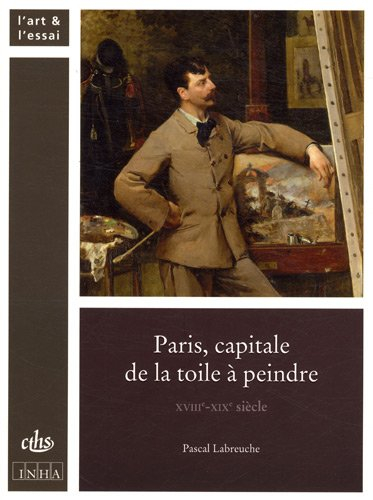 Paris : capitale de la toile à peindre : XVIIIe-XIXe siècle