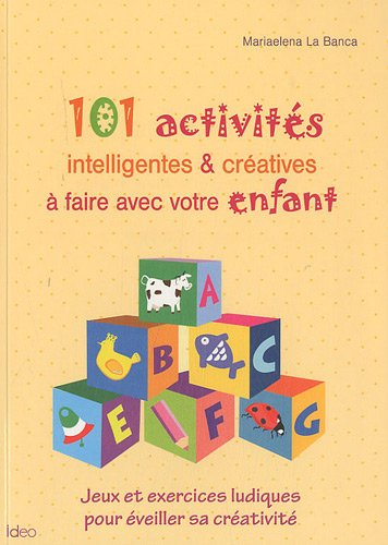101 activités intelligentes & créatives à faire avec votre enfant : jeux et exercices ludiques pour 