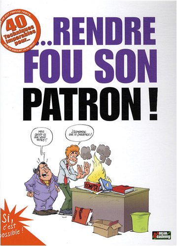 40 techniques imparables pour... rendre fou son patron !