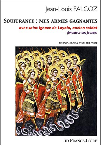 Souffrance, mes armes gagnantes : avec saint Ignace de Loyola, ancien soldat, fondateur des Jésuites