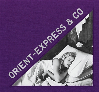 Orient-Express & Co : archives photographiques inédites d'un train mythique. Unseen photographic arc