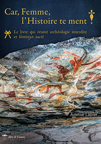 Car, Femme, l'Histoire te ment!: Le livre qui réunit archéologie interdite et féminin sacré