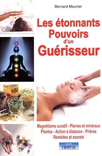 Les étonnants pouvoirs d'un guérisseur : magnétisme curatif, pierres et minéraux, plantes, action à 