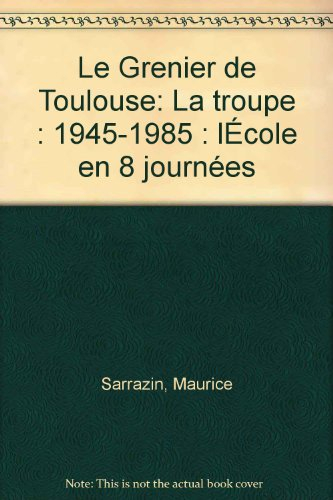 Le Grenier de Toulouse : la troupe, 1945-1985, l'école en 8 journées
