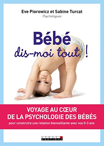 Bébé, dis-moi tout ! : voyage au coeur de la psychologie des bébés : pour construire une relation bi