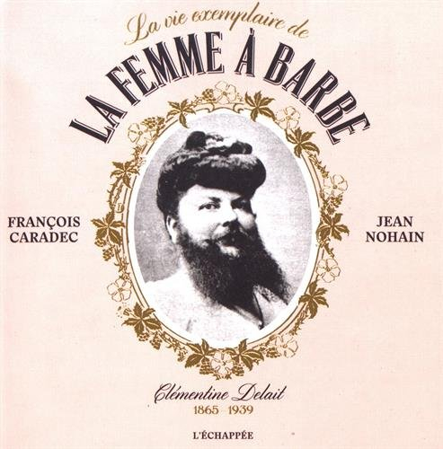 La vie exemplaire de la femme à barbe : Clémentine Delait : 1865-1939
