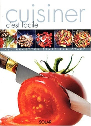 Cuisiner, c'est facile : 450 recettes étape par étape