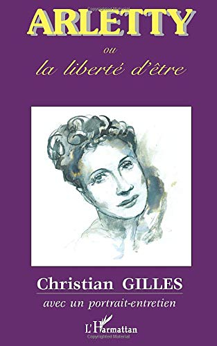 Arletty ou La liberté d'être. Arletty telle quelle : portrait-entretien