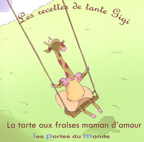 Les recettes de tante Gigi. Vol. 2004. La tarte aux fraises maman d'amour