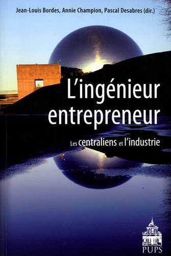L'ingénieur entrepreneur : les centraliens et l'industrie