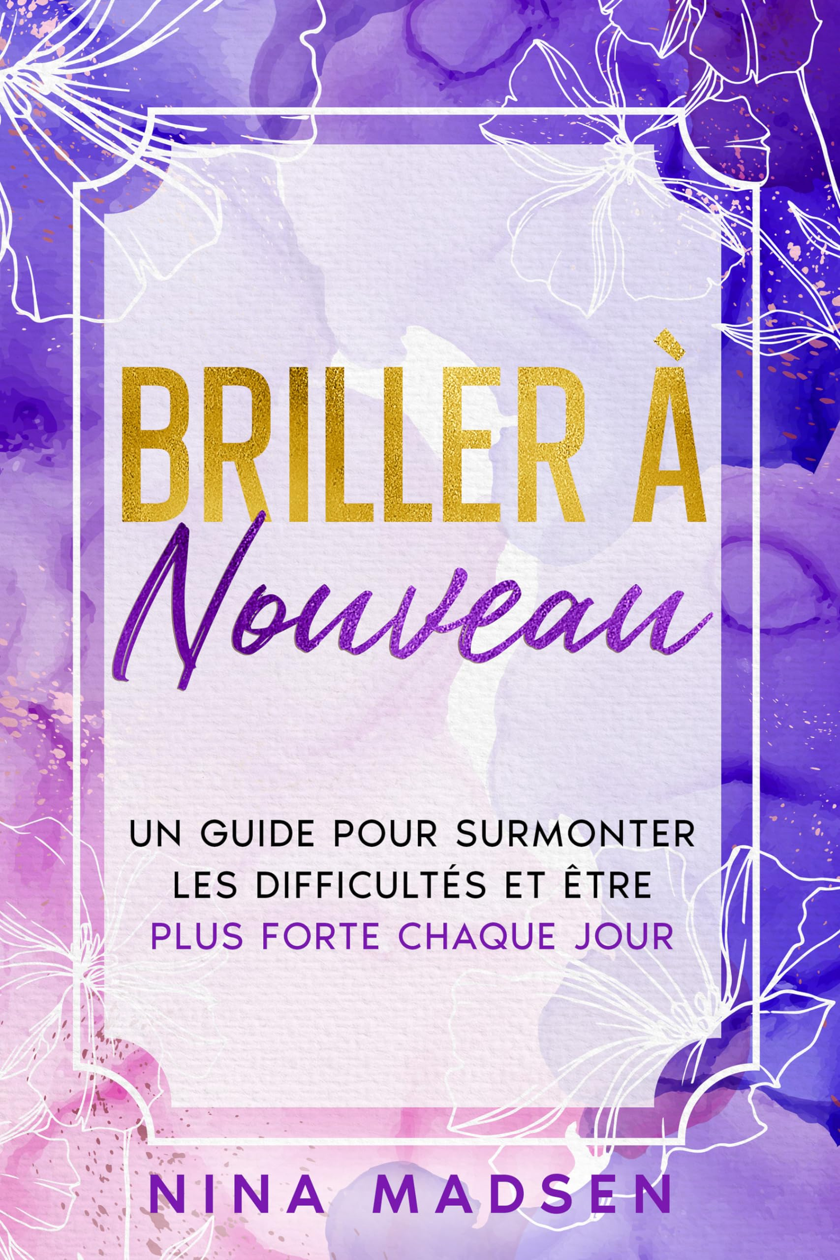 Briller de nouveau: Un guide pour surmonter les difficultés et être plus forte chaque jour