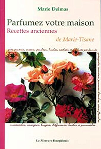 Parfumez votre maison : recettes anciennes de Marie-Tisane : pots pourris, encens, poudres, huiles, 