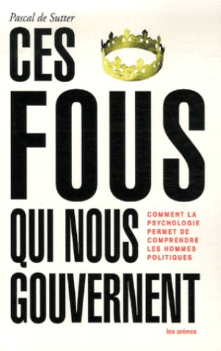 Ces fous qui nous gouvernent : comment la psychologie permet de comprendre les hommes politiques