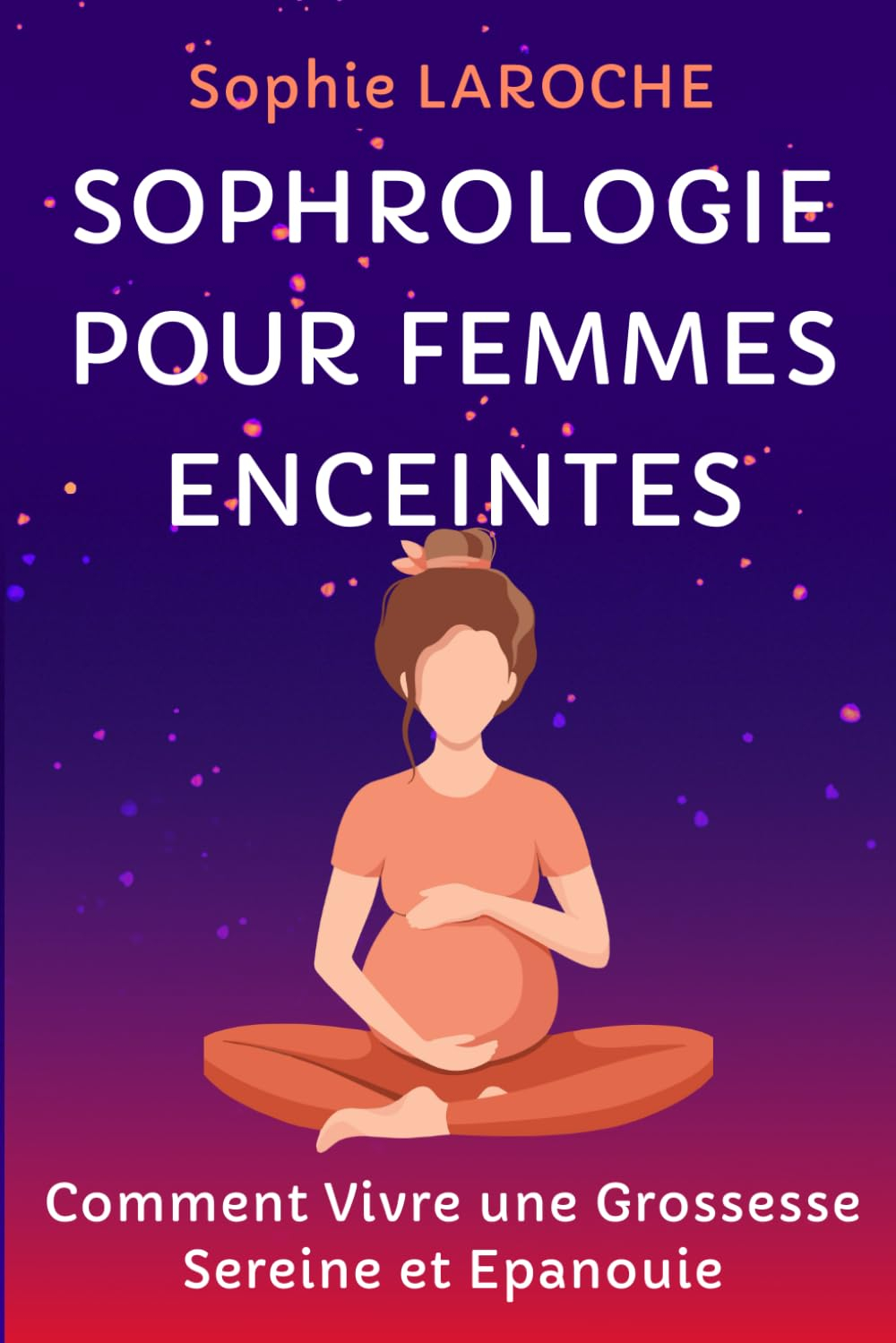 SOPHROLOGIE POUR FEMMES ENCEINTES: Comment Vivre une Grossesse Sereine et Epanouie