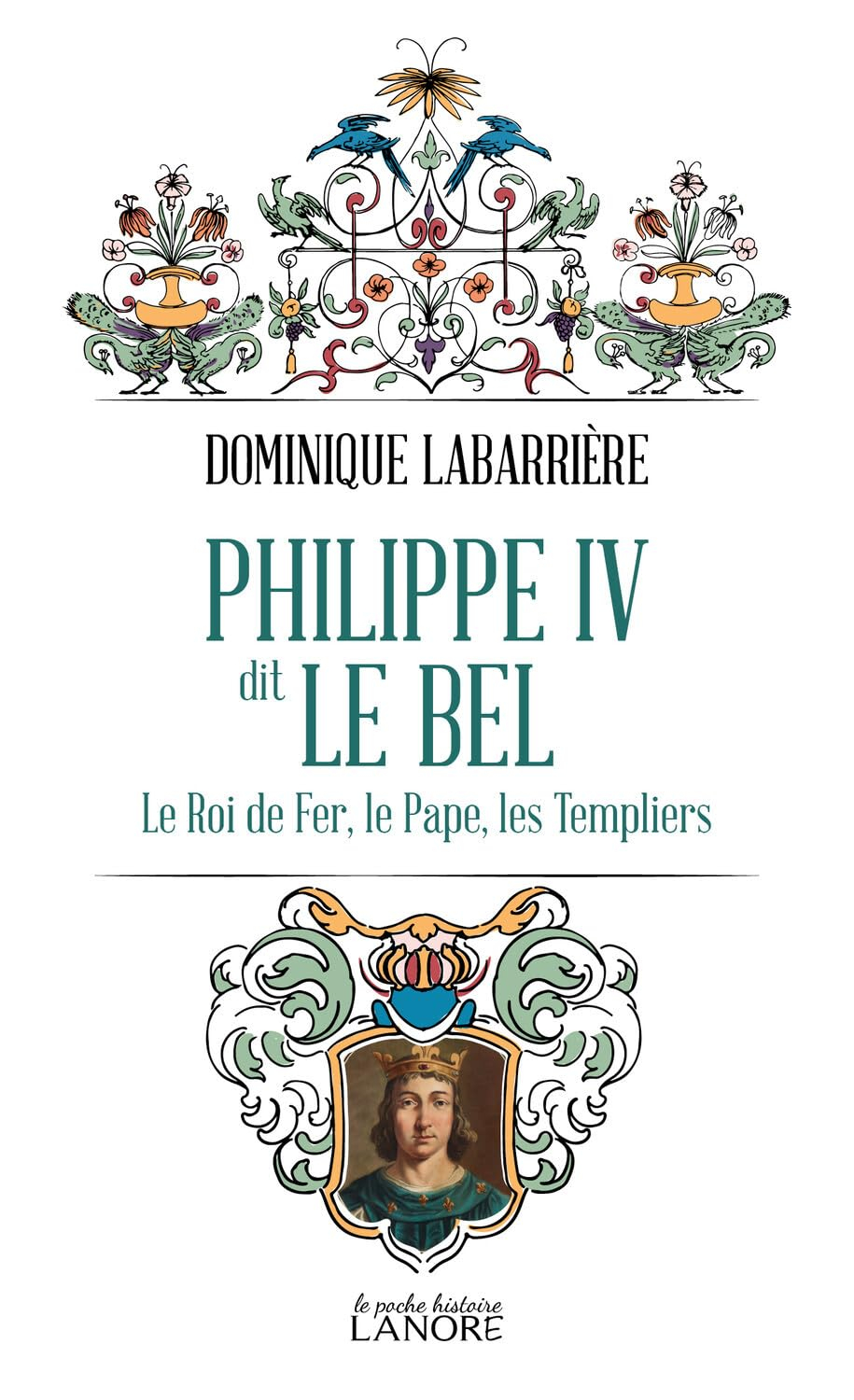 Philippe IV dit le Bel : le roi de fer, le pape, les Templiers