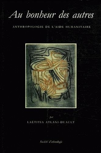 Au bonheur des autres : anthropologie de l'aide humanitaire
