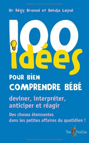 100 idées pour bien comprendre bébé : deviner, interpréter, anticiper et réagir