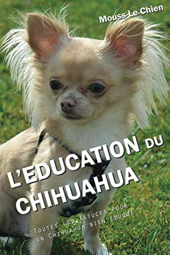 L'EDUCATION DU CHIHUAHUA: Toutes les astuces pour un Chihuahua bien éduqué