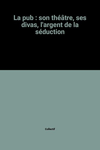 la pub : son théâtre, ses divas, l'argent de la séduction
