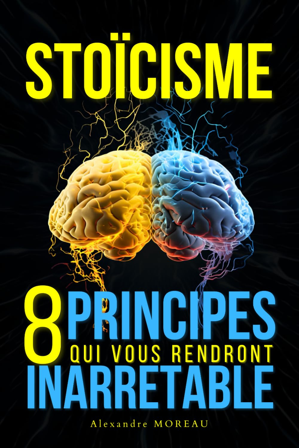 STOÏCISME : 8 Principes Qui Vous Rendrons Inarrêtable: Résilience et Puissance Intérieure : Le Manue