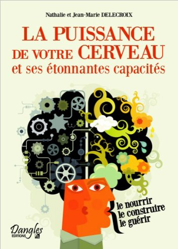 La puissance de votre cerveau et ses étonnantes capacités : le nourrir, le construire, le guérir