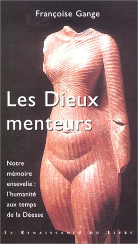 Les dieux menteurs : notre mémoire ensevelie : l'humanité aux temps de la Déesse