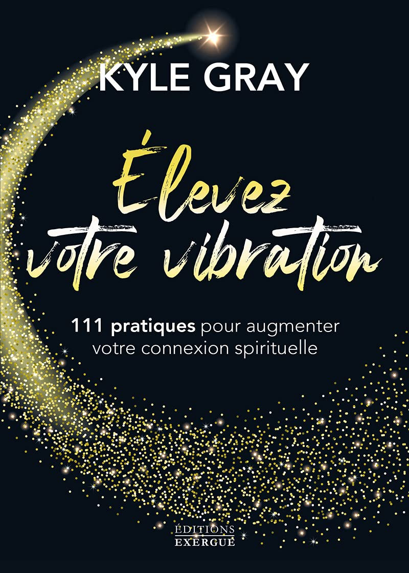 Elevez votre vibration : 111 pratiques pour augmenter votre connexion spirituelle