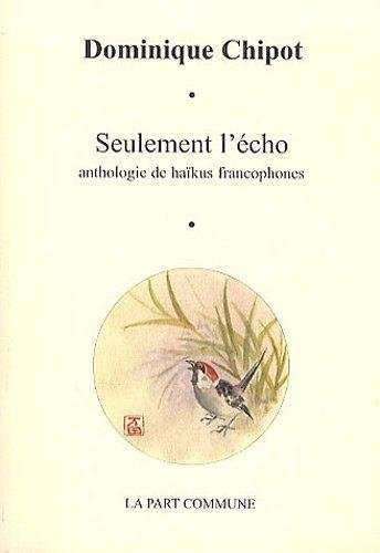 Seulement l'écho : anthologie de haïkus francophones