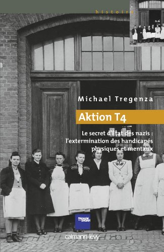 Aktion T4 : le secret d'Etat des nazis : l'extermination des handicapés physiques et mentaux