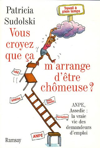 Vous croyez que ça m'arrange d'être chômeuse ? : ANPE, Assedic : la vraie vie des demandeurs d'emplo