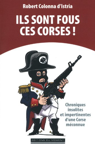 Ils sont fous ces Corses ! : chroniques insolites et impertinentes d'une Corse méconnue