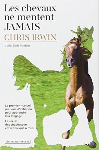 Les chevaux ne mentent jamais : le premier manuel pratique d'initiation pour apprendre leur langage 